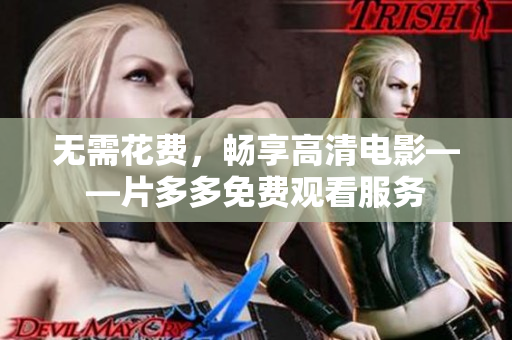 无需花费，畅享高清电影——片多多免费观看服务