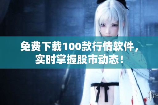 免费下载100款行情软件，实时掌握股市动态！