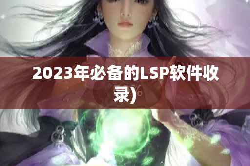 2023年必备的LSP软件收录)