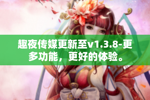 趣夜传媒更新至v1.3.8-更多功能，更好的体验。