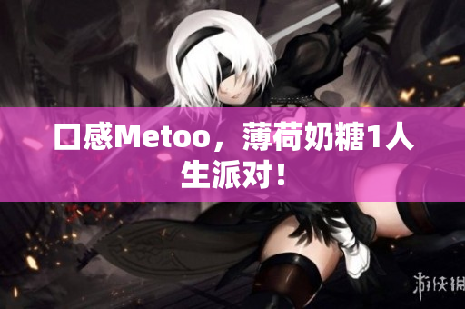 口感Metoo，薄荷奶糖1人生派对！
