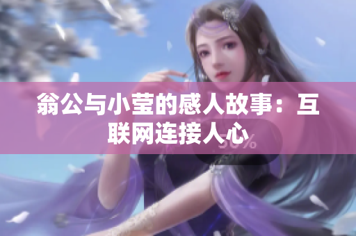 翁公与小莹的感人故事：互联网连接人心