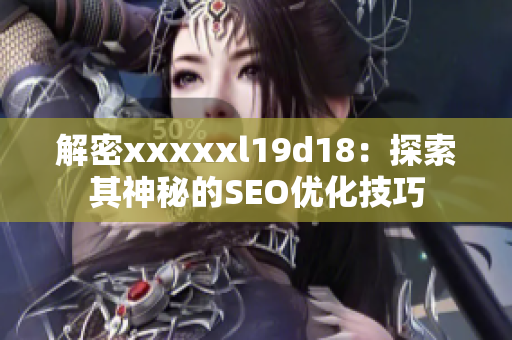 解密xxxxxl19d18：探索其神秘的SEO优化技巧