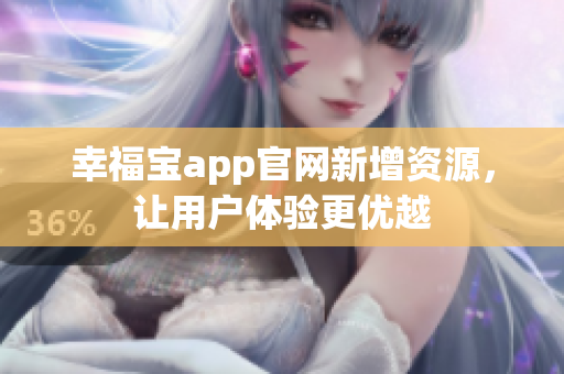 幸福宝app官网新增资源，让用户体验更优越