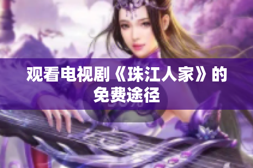 观看电视剧《珠江人家》的免费途径