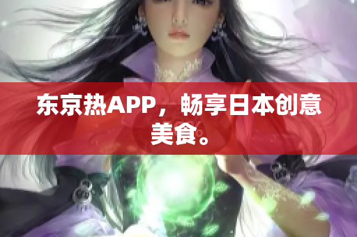 东京热APP，畅享日本创意美食。