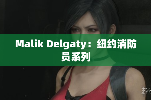 Malik Delgaty：纽约消防员系列
