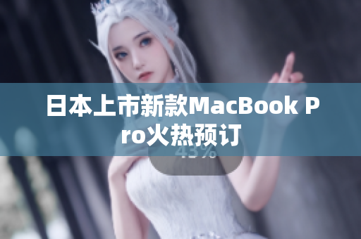 日本上市新款MacBook Pro火热预订