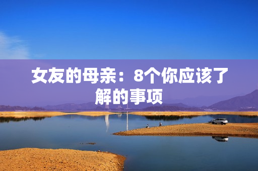 女友的母亲：8个你应该了解的事项