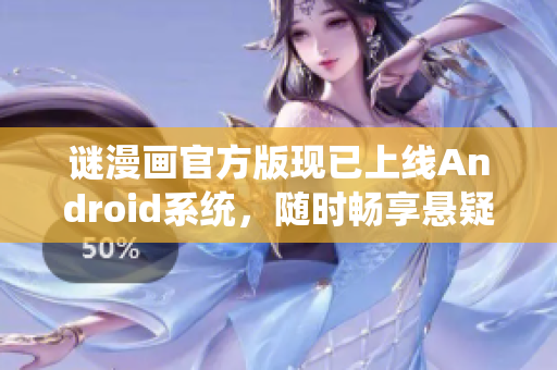谜漫画官方版现已上线Android系统，随时畅享悬疑解谜乐趣