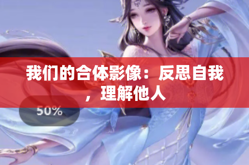 我们的合体影像：反思自我，理解他人