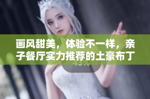 画风甜美，体验不一样，亲子餐厅实力推荐的土豪布丁！
