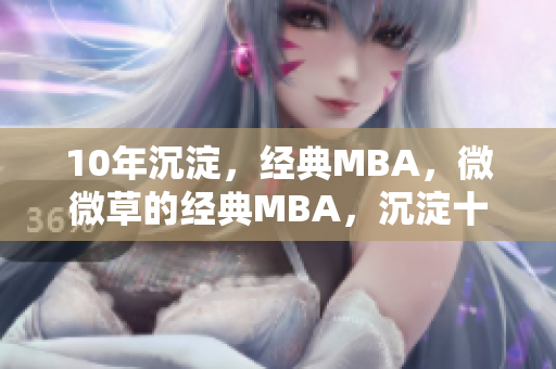 10年沉淀，经典MBA，微微草的经典MBA，沉淀十载