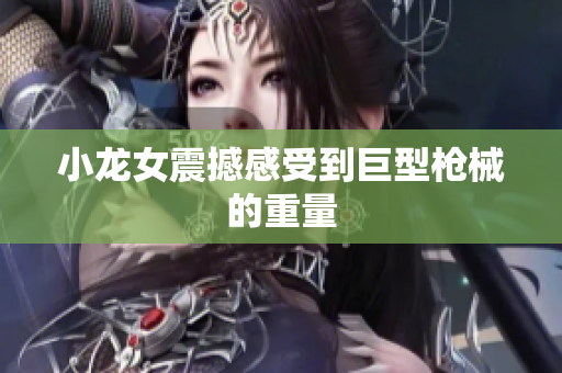 小龙女震撼感受到巨型枪械的重量