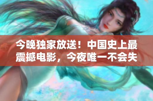 今晚独家放送！中国史上最震撼电影，今夜唯一不会失眠。