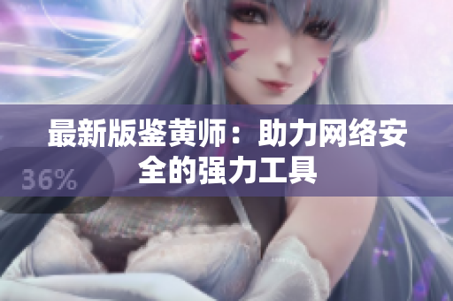 最新版鉴黄师：助力网络安全的强力工具