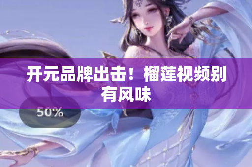 开元品牌出击！榴莲视频别有风味