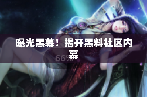 曝光黑幕！揭开黑料社区内幕