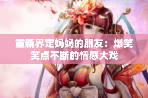 重新界定妈妈的朋友：爆笑笑点不断的情感大戏