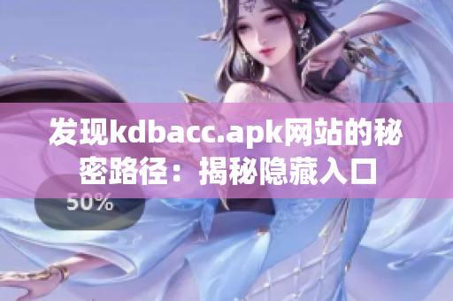 发现kdbacc.apk网站的秘密路径：揭秘隐藏入口