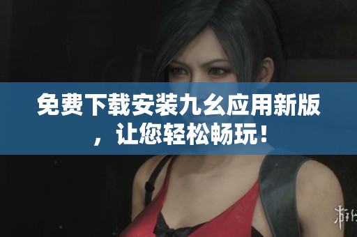 免费下载安装九幺应用新版，让您轻松畅玩！
