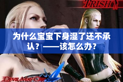 为什么宝宝下身湿了还不承认？——该怎么办？