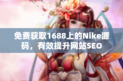 免费获取1688上的Nike源码，有效提升网站SEO