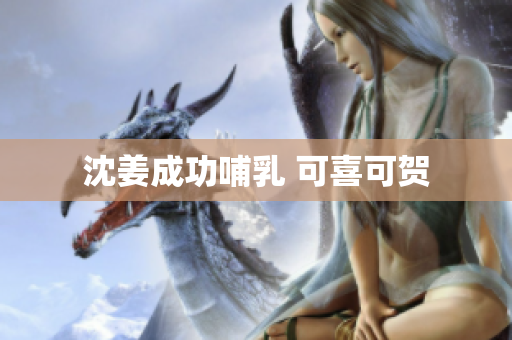 沈姜成功哺乳 可喜可贺