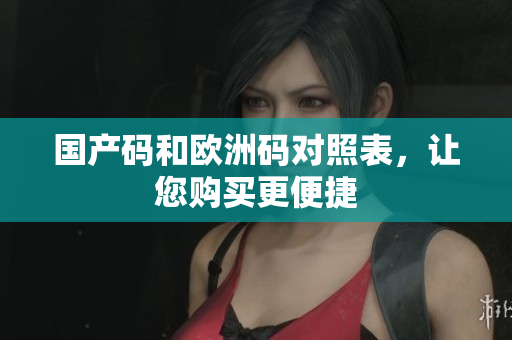 国产码和欧洲码对照表，让您购买更便捷