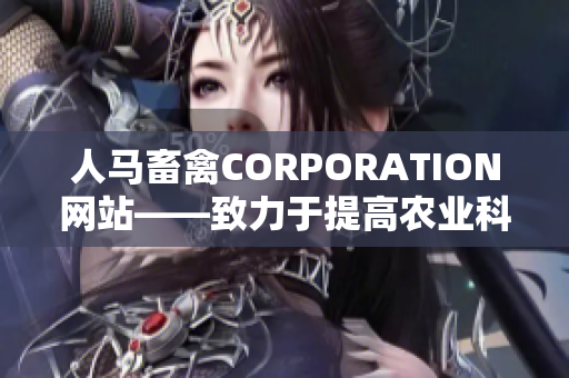 人马畜禽CORPORATION网站——致力于提高农业科技创新