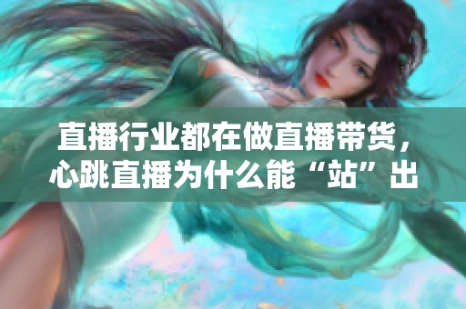 直播行业都在做直播带货，心跳直播为什么能“站”出来？