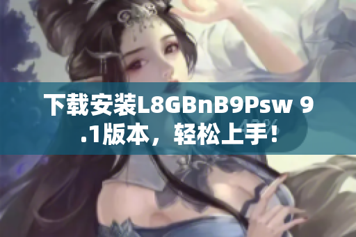 下载安装L8GBnB9Psw 9.1版本，轻松上手！