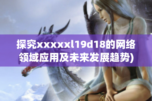 探究xxxxxl19d18的网络领域应用及未来发展趋势)