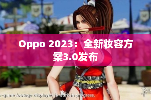 Oppo 2023：全新妆容方案3.0发布