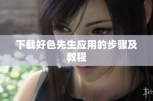 下载好色先生应用的步骤及教程