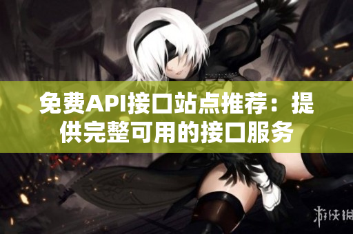 免费API接口站点推荐：提供完整可用的接口服务