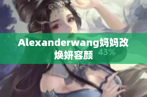 Alexanderwang妈妈改焕妍容颜