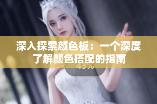 深入探索颜色板：一个深度了解颜色搭配的指南
