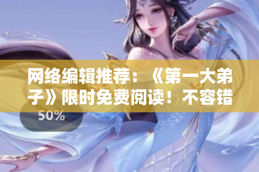 网络编辑推荐：《第一大弟子》限时免费阅读！不容错过！