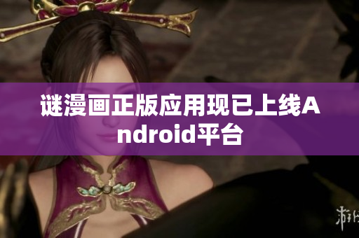 谜漫画正版应用现已上线Android平台