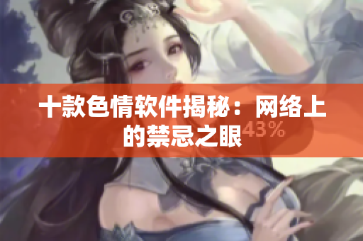 十款色情软件揭秘：网络上的禁忌之眼