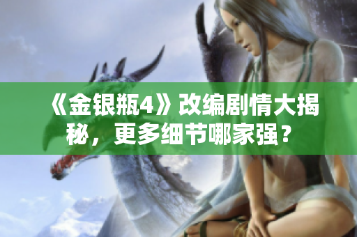《金银瓶4》改编剧情大揭秘，更多细节哪家强？