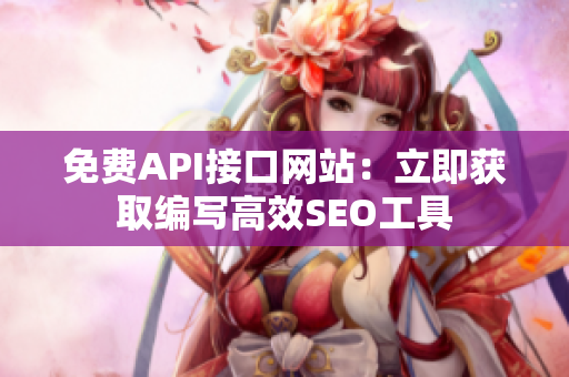 免费API接口网站：立即获取编写高效SEO工具