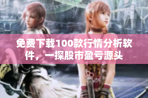 免费下载100款行情分析软件，一探股市盈亏源头