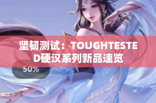 坚韧测试：TOUGHTESTED硬汉系列新品速览
