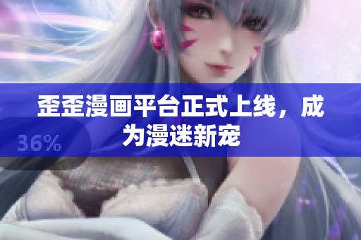 歪歪漫画平台正式上线，成为漫迷新宠