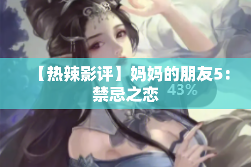 【热辣影评】妈妈的朋友5：禁忌之恋