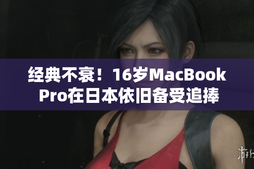 经典不衰！16岁MacBook Pro在日本依旧备受追捧
