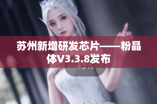 苏州新增研发芯片——粉晶体V3.3.8发布
