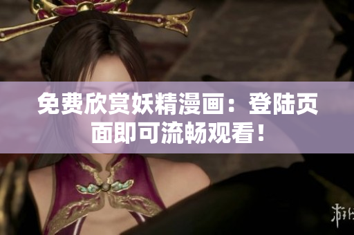 免费欣赏妖精漫画：登陆页面即可流畅观看！